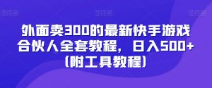 外面卖300的最新快手游戏合伙人全套教程，日入500+（附工具教程）-八爪鱼资源库