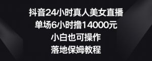 抖音24小时真人美女直播,单场6小时撸14000元,小白也可操作,落地保姆教程【揭秘】-八爪鱼资源库