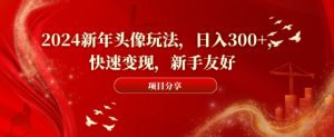 2024新年头像玩法,日入300+,快速变现,新手友好【揭秘】-八爪鱼资源库