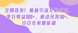全网首发！最新引流女粉技术，单日收益1000+，被动获客100+，小白在家就能做【揭秘】-八爪鱼资源库