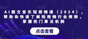 AI图文音乐短视频课（2024）,帮助你快速了解短视频行业规则，掌握热门算法机制-八爪鱼资源库