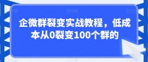 企微群裂变实战教程，低成本从0裂变100个群的-八爪鱼资源库