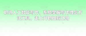 职场人工智能写作，系统掌握写作理念方法工具，走上升职加薪之路-八爪鱼资源库