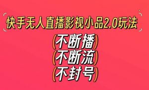 快手无人直播影视小品2.0玩法，不断流，不封号，不需要会剪辑，每天能稳定500-1000+【揭秘】-八爪鱼资源库