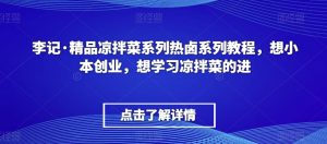 李记·精品凉拌菜系列热卤系列教程，想小本创业，想学习凉拌菜的进-八爪鱼资源库