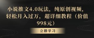 小说推文4.0玩法，纯原创视频，轻松月入过万，超详细教程（价值998元）【揭秘】-八爪鱼资源库