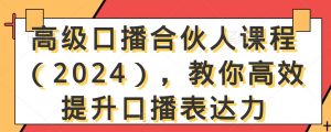 高级口播合伙人课程（2024），教你高效提升口播表达力-八爪鱼资源库