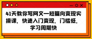 41天教你写网文—短篇向变现实操课，快速入门变现，门槛低，学习周期快-八爪鱼资源库