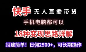快手无人直播带货,手机电脑都可以,18种变现思路详解,搭建简单日佣2500+【揭秘】-八爪鱼资源库