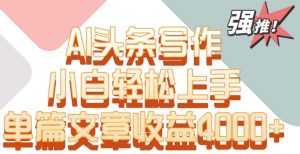 单片文章收益4000+！AI头条写作，小白轻松上手【揭秘】-八爪鱼资源库