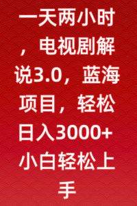 一天两小时，电视剧解说3.0，蓝海项目，轻松日入3000+小白轻松上手【揭秘】-八爪鱼资源库