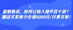 显明易说，如何让收入提升百十倍？‮篇这‬文‮至章‬少价值5000元[付费文章]-八爪鱼资源库