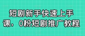 短剧新手快速上手课,0粉短剧推广教程-八爪鱼资源库