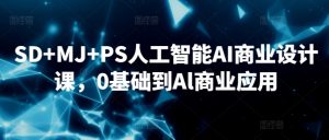 SD+MJ+PS人工智能AI商业设计课，0基础到Al商业应用-八爪鱼资源库