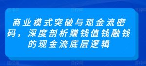 商业模式突破与现金流密码，深度剖析赚钱值钱融钱的现金流底层逻辑-八爪鱼资源库