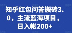 知乎红包问答搬砖3.0，主流蓝海项目，日入帐200+【揭秘】-八爪鱼资源库