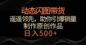 动态闪图带货，遥遥领先，冷门玩法，助你轻松引爆销量，日赚500+【揭秘】-八爪鱼资源库