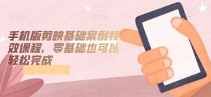 手机版剪映基础案例特效课程，零基础也可以轻松完成-八爪鱼资源库