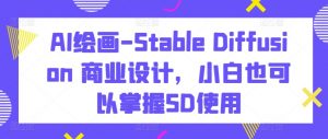 AI绘画-Stable Diffusion 商业设计，小白也可以掌握SD使用-八爪鱼资源库