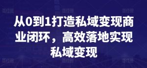 从0到1打造私域变现商业闭环,高效落地实现私域变现-八爪鱼资源库