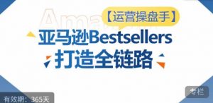运营操盘手！亚马逊Bestsellers打造全链路，选品、Listing、广告投放全链路进阶优化-八爪鱼资源库