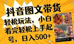 抖音图文带货已过时?那你不如仔细看看这个,小白看完轻松上手起号,日入500+不是梦【揭秘】-八爪鱼资源库