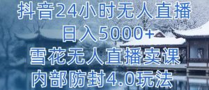 抖音24小时无人直播 日入5000+，雪花无人直播卖课，内部防封4.0玩法【揭秘】-八爪鱼资源库