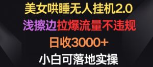 美女哄睡无人挂机2.0.浅擦边拉爆流量不违规，日收3000+，小白可落地实操【揭秘】-八爪鱼资源库
