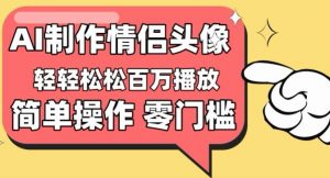 【零门槛高收益】情侣头像视频，播放量百万不是梦【揭秘】-八爪鱼资源库