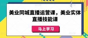 美业同城直播运营课，美业实体直播技能课-八爪鱼资源库