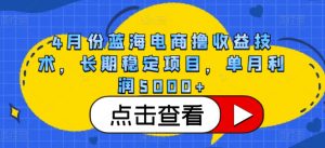 4月份蓝海电商撸收益技术，长期稳定项目，单月利润5000+【揭秘】-八爪鱼资源库