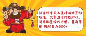抖音快手无人直播游戏互动玩法，火影忍者对战游戏，简单配置，操作快速，轻松日入5000+【揭秘】-八爪鱼资源库
