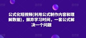 公式化短视频(利用公式制作内容和理解数据)，摒弃学习时间，一套公式解决一个问题-八爪鱼资源库
