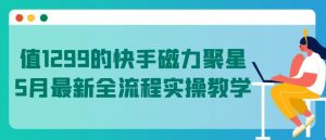 值1299的快手磁力聚星5月最新全流程实操教学【揭秘】-八爪鱼资源库