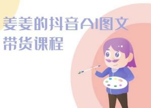 姜姜的抖音AI图文带货课程-姜姜抖音2024-八爪鱼资源库