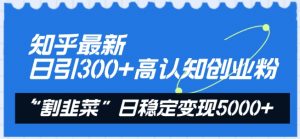 知乎最新日引300+高认知创业粉，“割韭菜”日稳定变现5000+【揭秘】-八爪鱼资源库