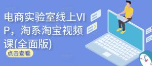 电商实验室线上VIP，淘系淘宝视频课(全面版)-八爪鱼资源库