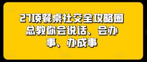 27项餐桌社交全攻略圈总教你会说话、会办事、办成事-八爪鱼资源库