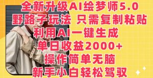 全新升级AI绘梦师5.0.野路子玩法，只需复制粘贴，利用AI一键生成，单日收益2000+【揭秘】-八爪鱼资源库
