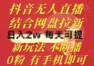 抖音无人直播,结合网盘拉新,新玩法不违规不断播,0粉有手机就能做【揭秘】-八爪鱼资源库