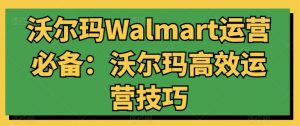 沃尔玛Walmart运营必备：沃尔玛高效运营技巧-八爪鱼资源库