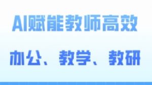 2024AI赋能高阶课,AI赋能教师高效办公、教学、教研-八爪鱼资源库