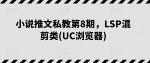 小说推文私教第8期，LSP混剪类(UC浏览器)-八爪鱼资源库