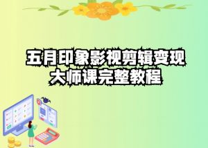 五自印象影视剪辑变现大师课完整教程-八爪鱼资源库