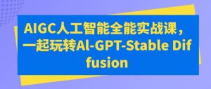 AIGC人工智能全能实战课，一起玩转Al-GPT-Stable Diffusion-八爪鱼资源库
