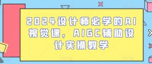 2024设计师必学的AI视觉课，AIGC辅助设计实操教学-八爪鱼资源库