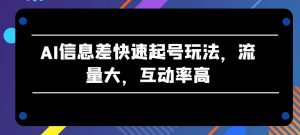 AI信息差快速起号玩法，流量大，互动率高【揭秘】-八爪鱼资源库