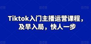 Tiktok入门主播运营课程，及早入局，快人一步-八爪鱼资源库
