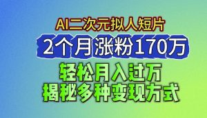 2024最新蓝海AI生成二次元拟人短片，2个月涨粉170万，揭秘多种变现方式【揭秘】-八爪鱼资源库