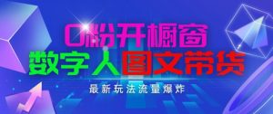 抖音最新项目，0粉开橱窗，数字人图文带货，流量爆炸，简单操作，日入1K+【揭秘】-八爪鱼资源库